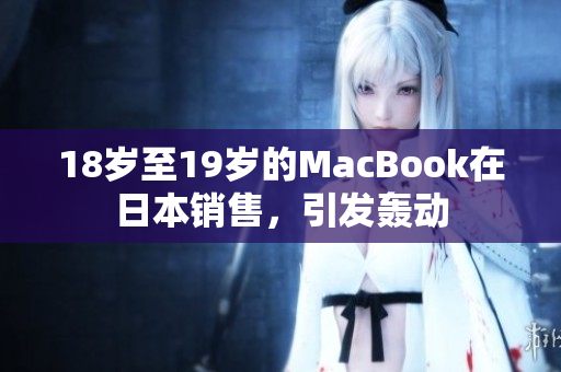 18岁至19岁的MacBook在日本销售，引发轰动