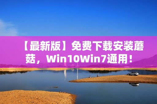 【最新版】免费下载安装蘑菇，Win10Win7通用！