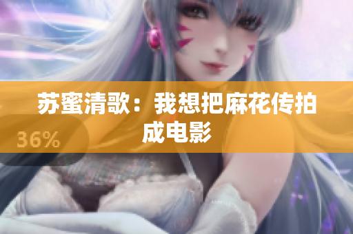 苏蜜清歌：我想把麻花传拍成电影