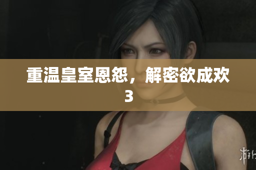 重温皇室恩怨，解密欲成欢3