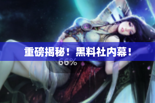 重磅揭秘！黑料社内幕！