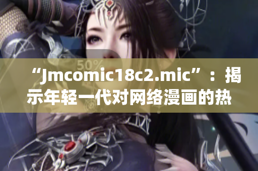 “Jmcomic18c2.mic”：揭示年轻一代对网络漫画的热爱