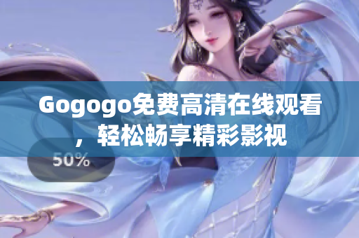 Gogogo免费高清在线观看，轻松畅享精彩影视