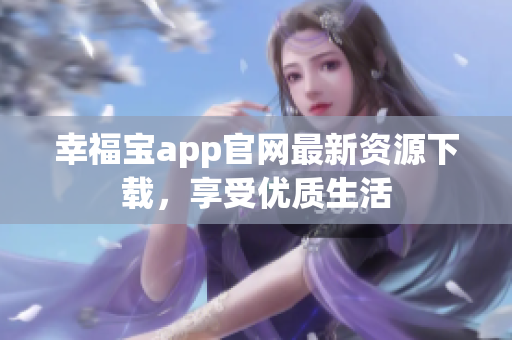 幸福宝app官网最新资源下载，享受优质生活