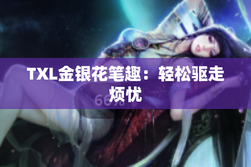 TXL金银花笔趣：轻松驱走烦忧