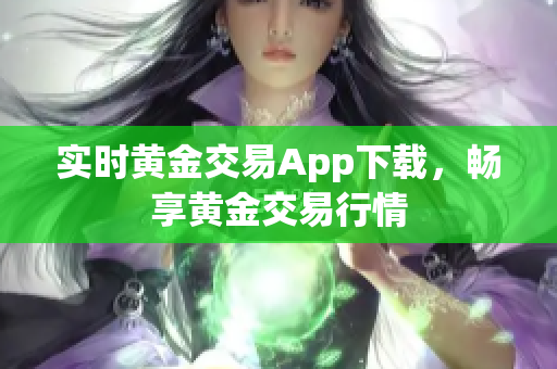 实时黄金交易App下载，畅享黄金交易行情