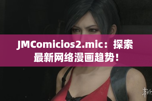 JMComicios2.mic：探索最新网络漫画趋势！