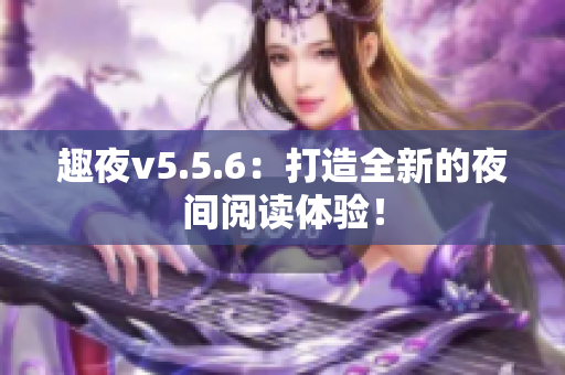 趣夜v5.5.6：打造全新的夜间阅读体验！
