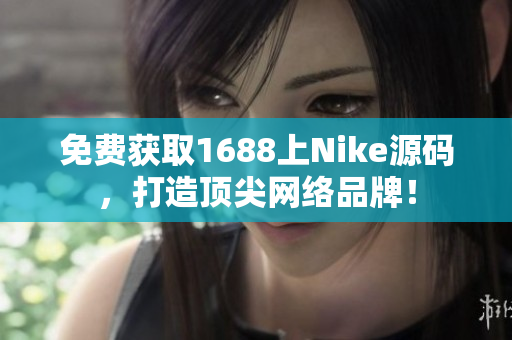 免费获取1688上Nike源码，打造顶尖网络品牌！