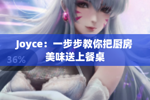 Joyce：一步步教你把厨房美味送上餐桌