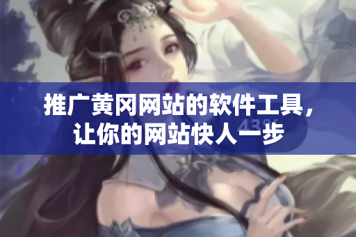推广黄冈网站的软件工具，让你的网站快人一步