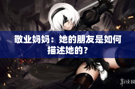 敬业妈妈：她的朋友是如何描述她的？