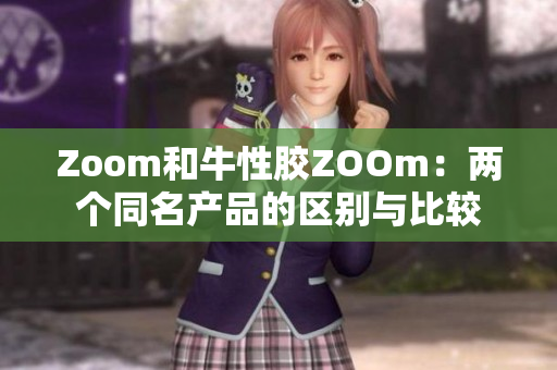 Zoom和牛性胶ZOOm：两个同名产品的区别与比较