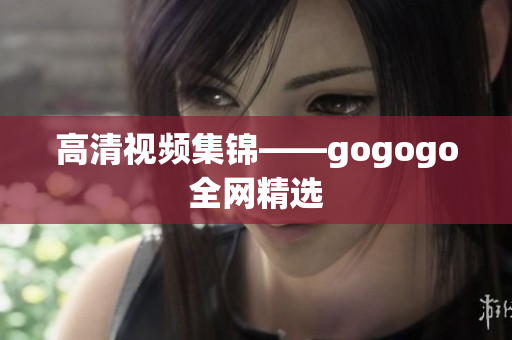 高清视频集锦——gogogo全网精选
