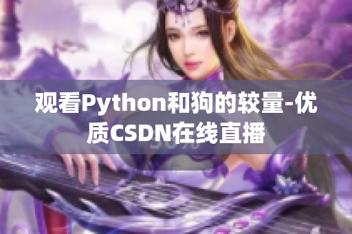 观看Python和狗的较量-优质CSDN在线直播