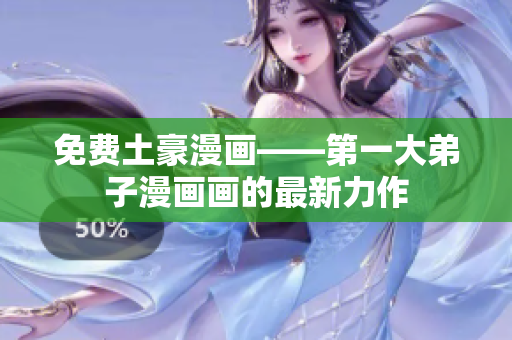 免费土豪漫画——第一大弟子漫画画的最新力作
