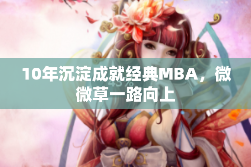 10年沉淀成就经典MBA，微微草一路向上