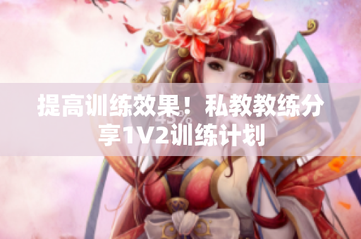 提高训练效果！私教教练分享1V2训练计划