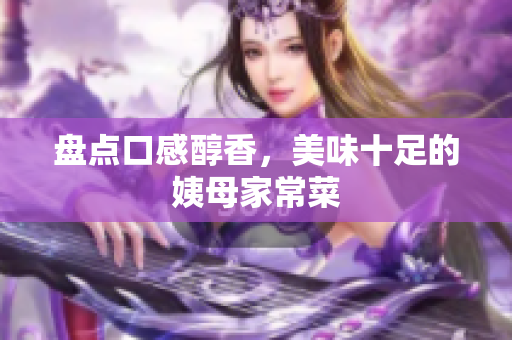 盘点口感醇香，美味十足的姨母家常菜