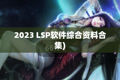 2023 LSP软件综合资料合集)