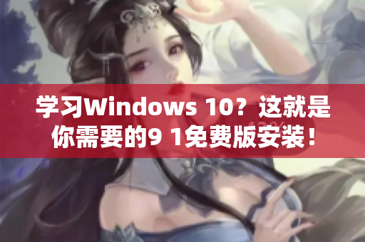 学习Windows 10？这就是你需要的9 1免费版安装！