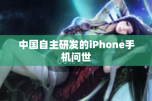 中国自主研发的iPhone手机问世