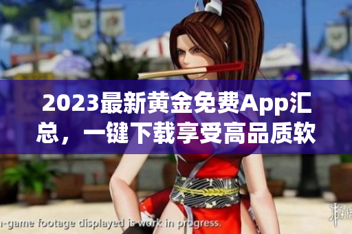 2023最新黄金免费App汇总，一键下载享受高品质软件