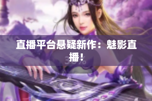 直播平台悬疑新作：魅影直播！