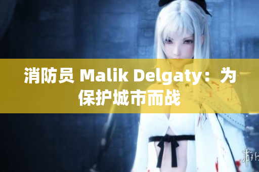 消防员 Malik Delgaty：为保护城市而战