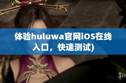 体验huluwa官网iOS在线入口，快速测试)