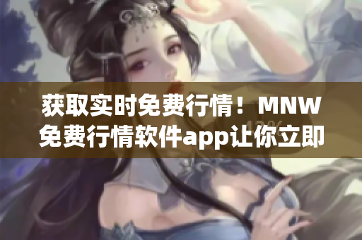获取实时免费行情！MNW免费行情软件app让你立即掌握市场动态