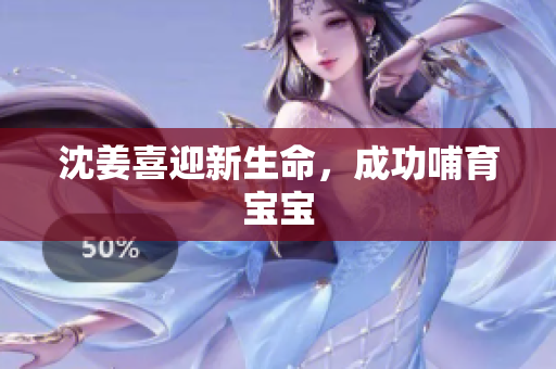 沈姜喜迎新生命，成功哺育宝宝