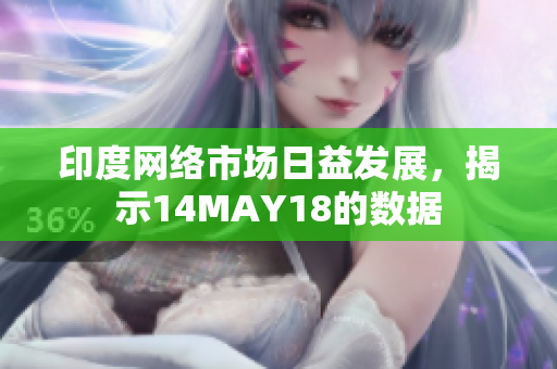 印度网络市场日益发展，揭示14MAY18的数据
