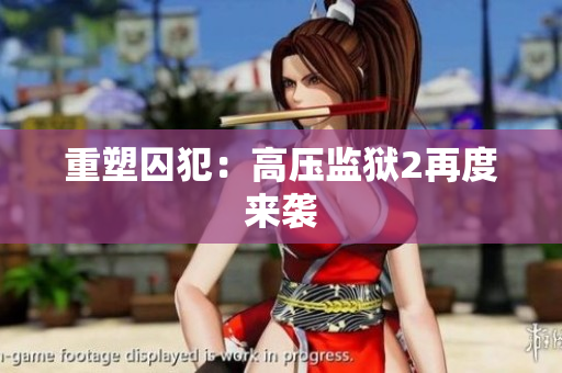 重塑囚犯：高压监狱2再度来袭