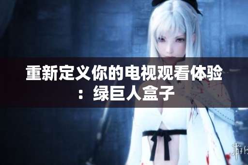 重新定义你的电视观看体验：绿巨人盒子