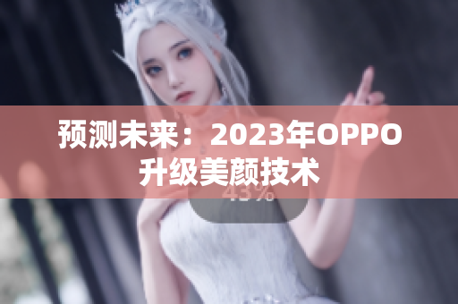 预测未来：2023年OPPO升级美颜技术