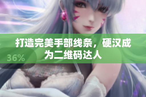 打造完美手部线条，硬汉成为二维码达人