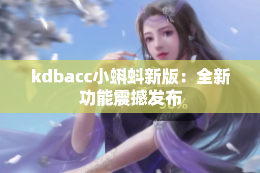 kdbacc小蝌蚪新版：全新功能震撼发布