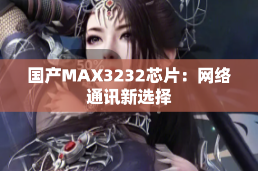 国产MAX3232芯片：网络通讯新选择
