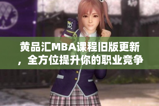 黄品汇MBA课程旧版更新，全方位提升你的职业竞争力