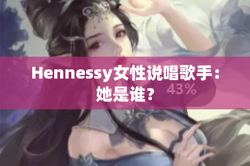 Hennessy女性说唱歌手：她是谁？