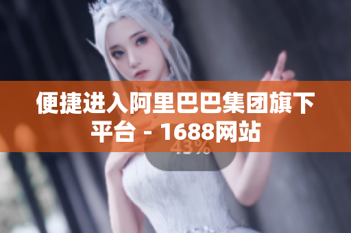 便捷进入阿里巴巴集团旗下平台 - 1688网站