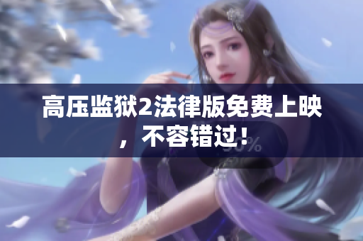 高压监狱2法律版免费上映，不容错过！