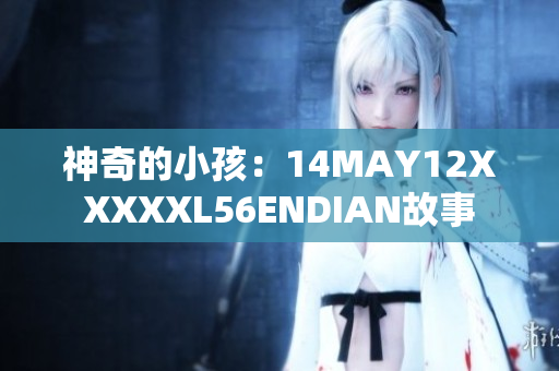 神奇的小孩：14MAY12XXXXXL56ENDIAN故事