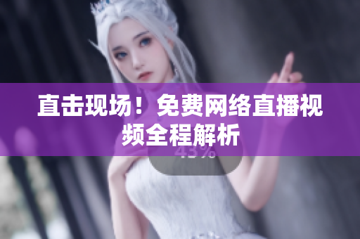 直击现场！免费网络直播视频全程解析