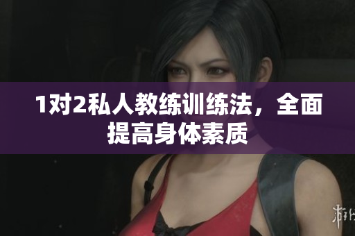 1对2私人教练训练法，全面提高身体素质
