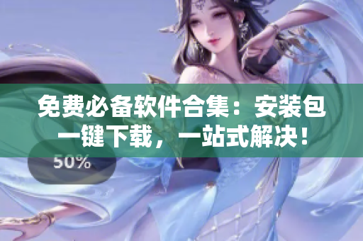 免费必备软件合集：安装包一键下载，一站式解决！