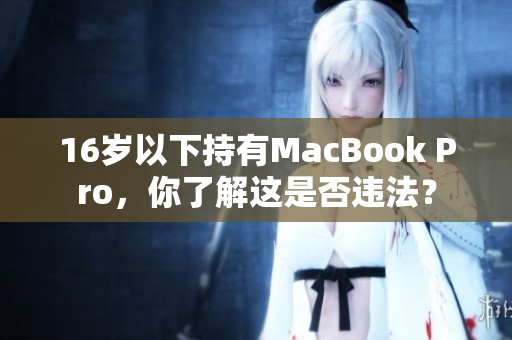 16岁以下持有MacBook Pro，你了解这是否违法？
