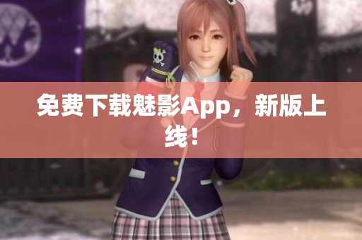 免费下载魅影App，新版上线！