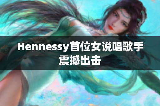 Hennessy首位女说唱歌手震撼出击